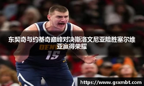 东契奇与约基奇巅峰对决斯洛文尼亚险胜塞尔维亚赢得荣耀