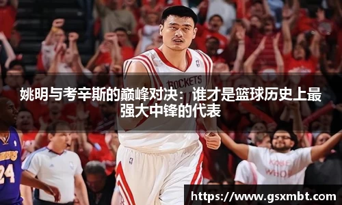 姚明与考辛斯的巅峰对决：谁才是篮球历史上最强大中锋的代表