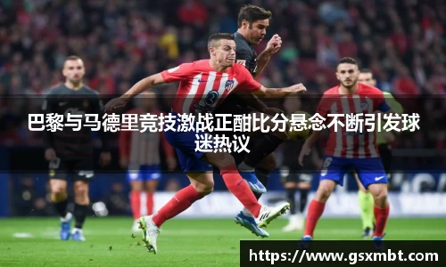 巴黎与马德里竞技激战正酣比分悬念不断引发球迷热议