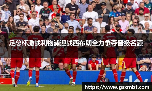 足总杯激战利物浦迎战西布朗全力争夺晋级名额