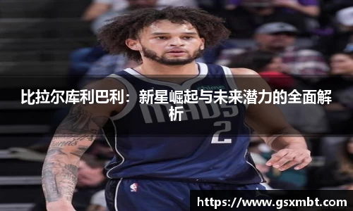比拉尔库利巴利：新星崛起与未来潜力的全面解析