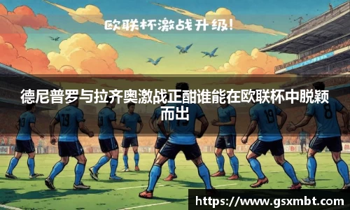 德尼普罗与拉齐奥激战正酣谁能在欧联杯中脱颖而出