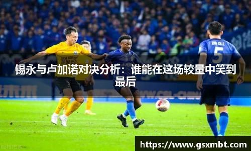锡永与卢加诺对决分析：谁能在这场较量中笑到最后