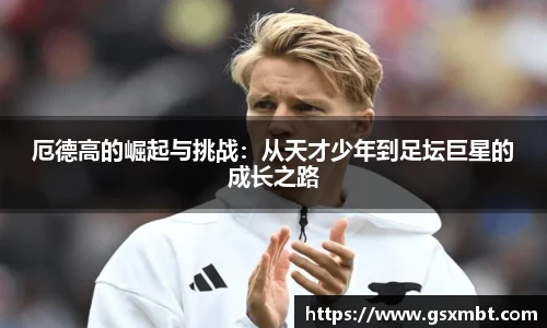 厄德高的崛起与挑战：从天才少年到足坛巨星的成长之路