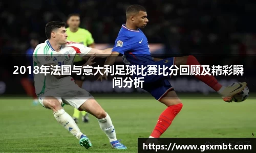 2018年法国与意大利足球比赛比分回顾及精彩瞬间分析