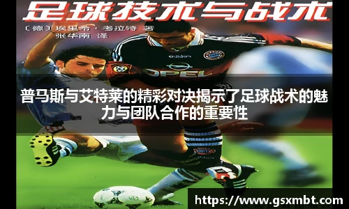 普马斯与艾特莱的精彩对决揭示了足球战术的魅力与团队合作的重要性